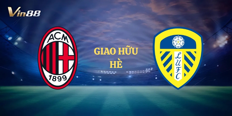 Thông Tin Trận Đấu Giữa AC Milan vs Leeds United – Giao Hữu Hè