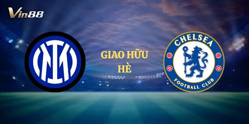 Thông Tin Trận Đấu Giữa Inter Milan vs Chelsea – Giao Hữu Hè